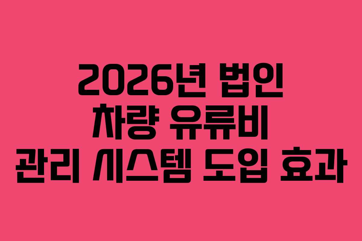 2026년 법인 차량 유류비 관리 시스템 도입 효과