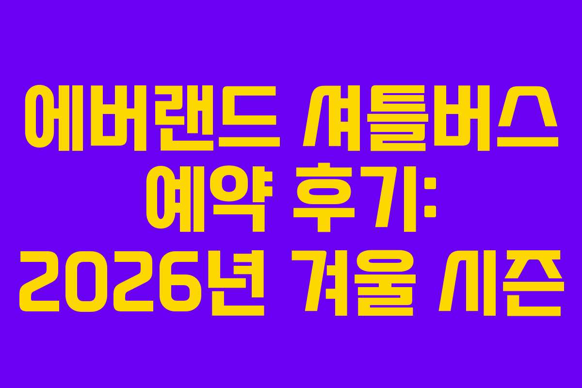 에버랜드 셔틀버스 예약 후기: 2026년 겨울 시즌