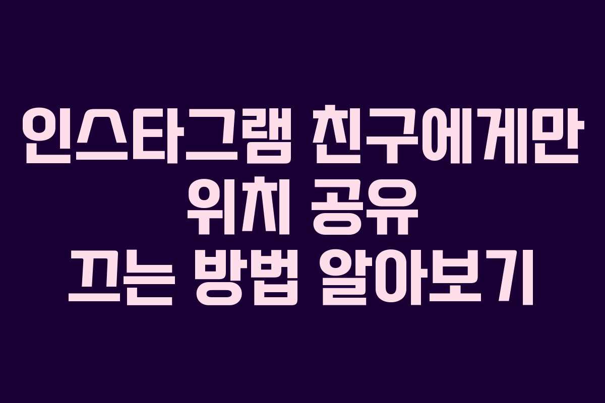 인스타그램 친구에게만 위치 공유 끄는 방법 알아보기