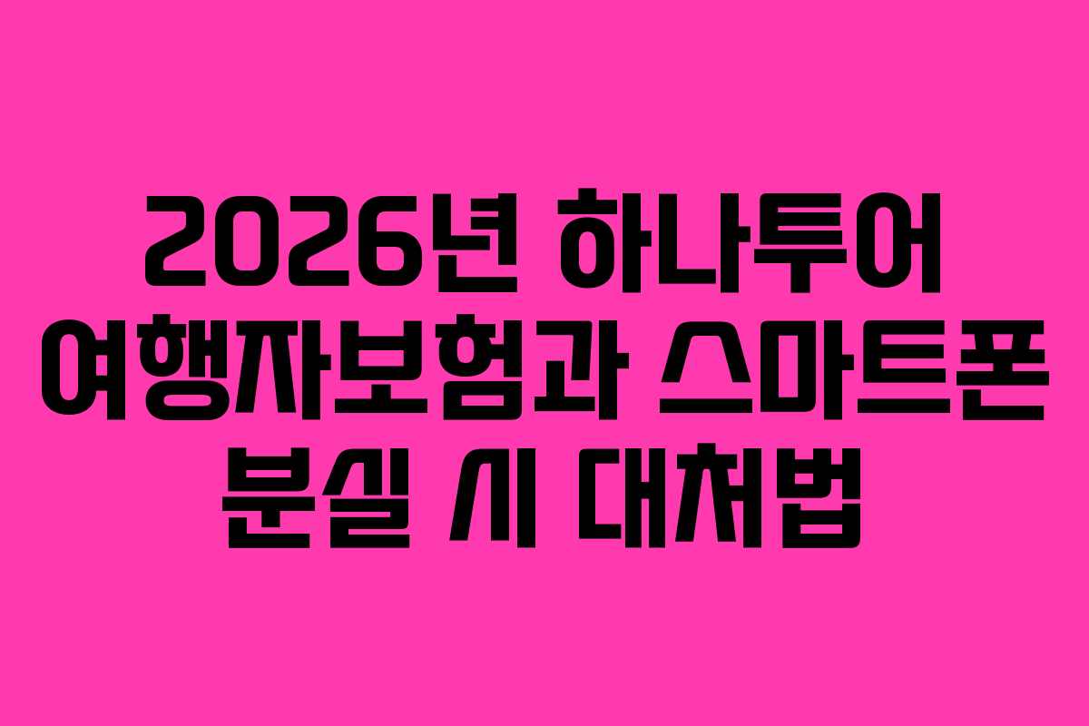 2026년 하나투어 여행자보험과 스마트폰 분실 시 대처법