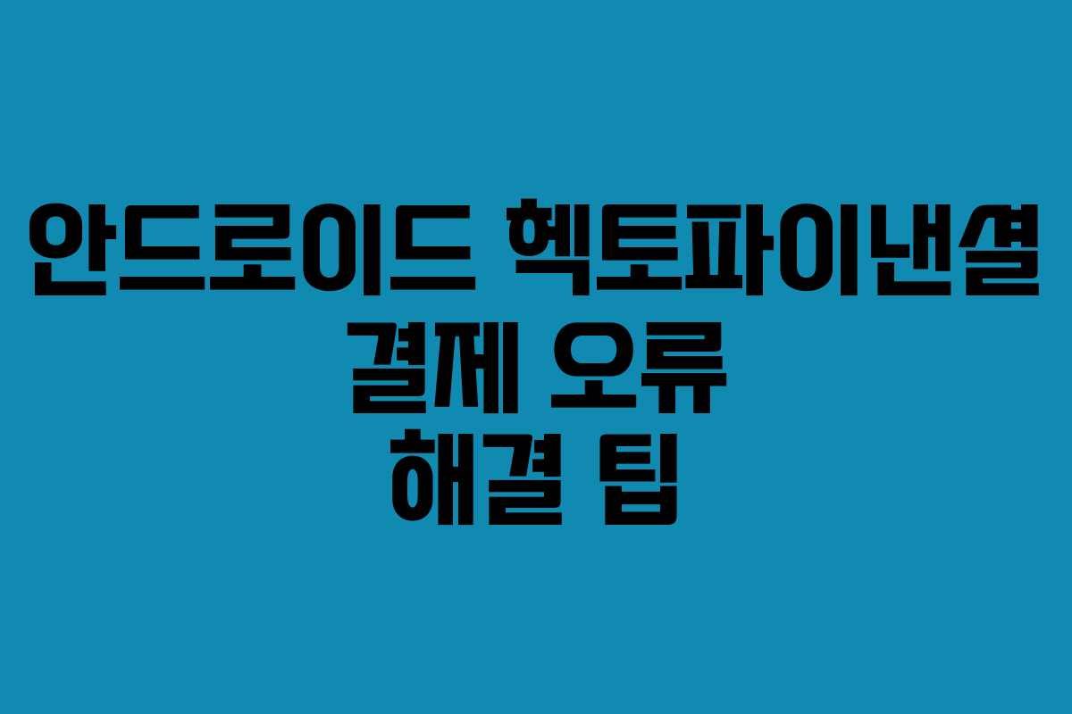 안드로이드 헥토파이낸셜 결제 오류 해결 팁