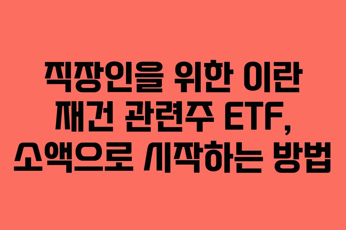 직장인을 위한 이란 재건 관련주 ETF, 소액으로 시작하는 방법