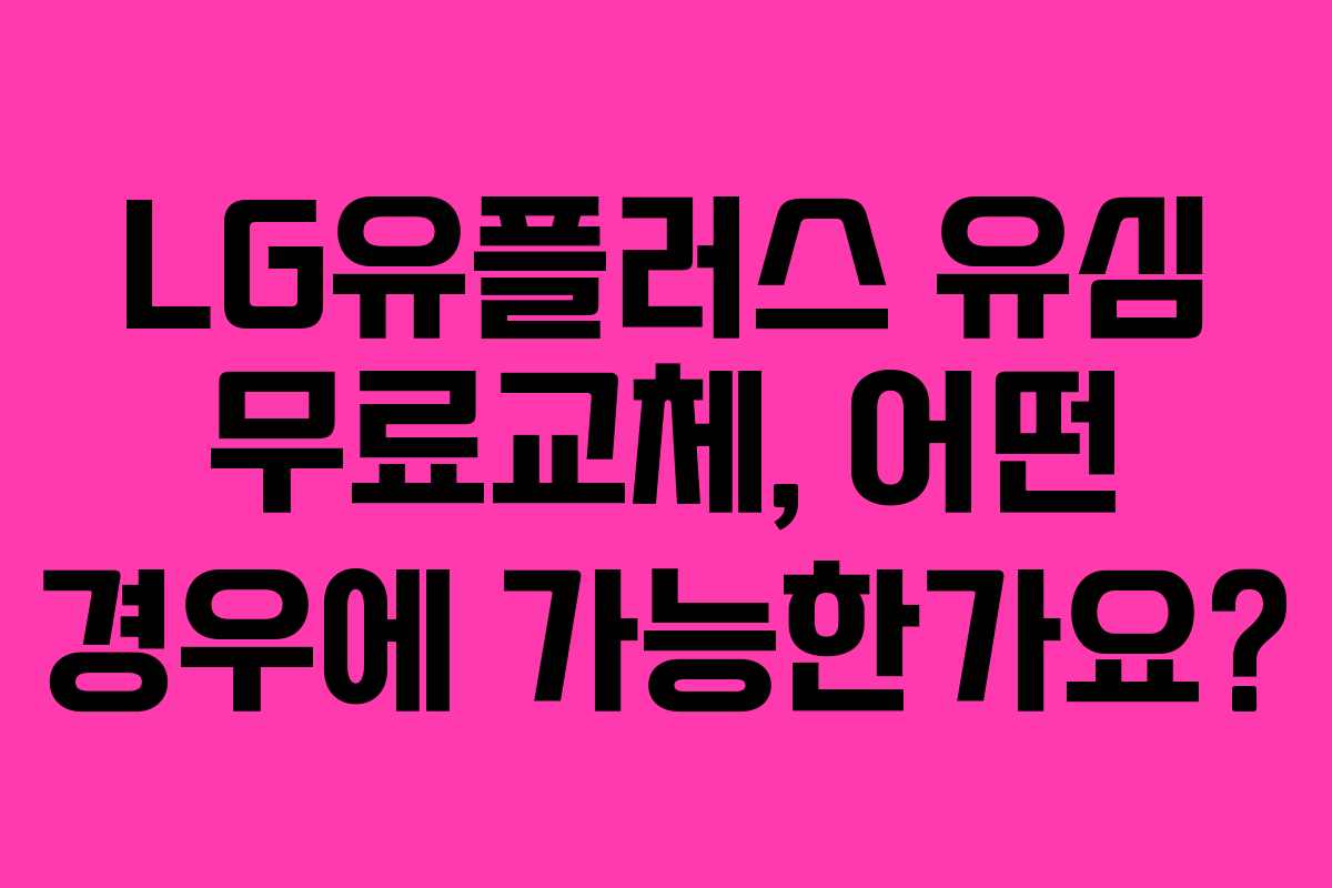 LG유플러스 유심 무료교체, 어떤 경우에 가능한가요?