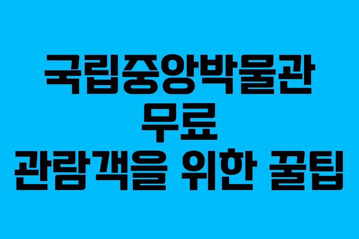 국립중앙박물관 무료 관람객을 위한 꿀팁