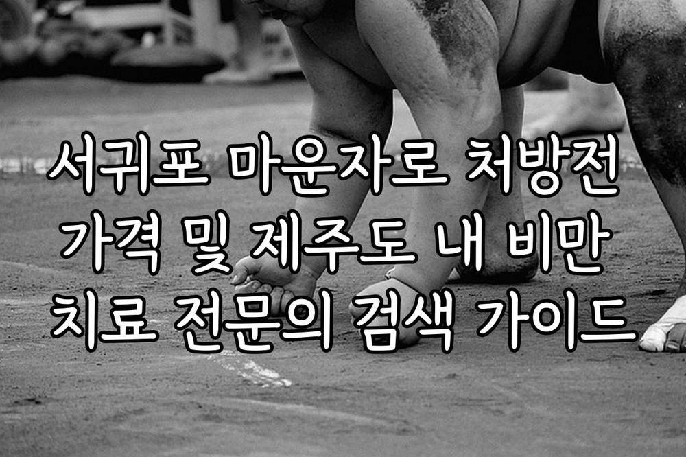 서귀포 마운자로 처방전 가격 및 제주도 내 비만 치료 전문의 검색 가이드