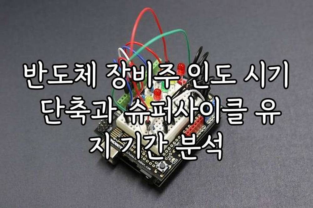 반도체 장비주 인도 시기 단축과 슈퍼사이클 유지 기간 분석
