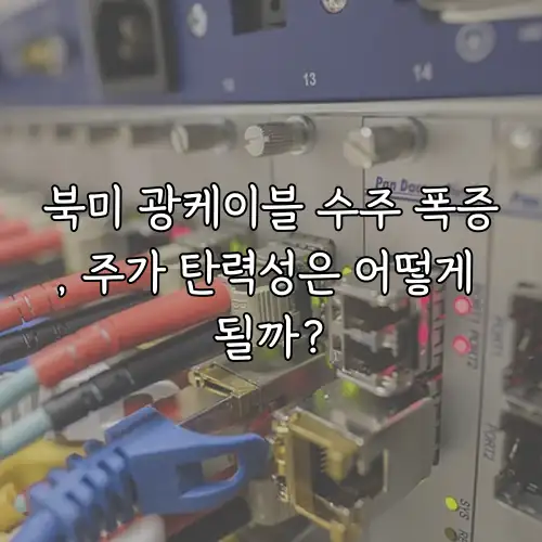 북미 광케이블 수주 폭증, 주가 탄력성은 어떻게 될까?