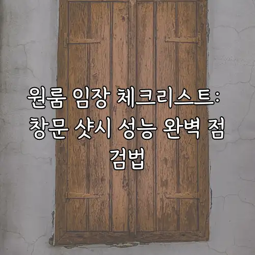 원룸 임장 체크리스트: 창문 샷시 성능 완벽 점검법
