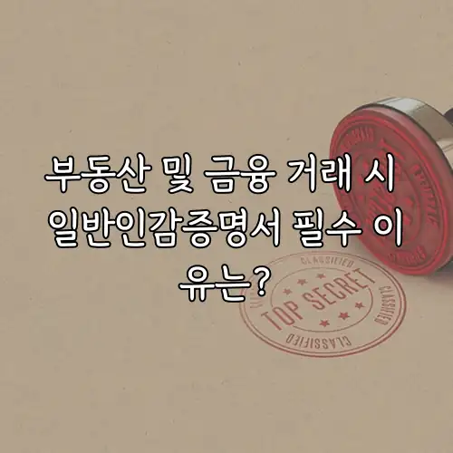 부동산 및 금융 거래 시 일반인감증명서 필수 이유는?