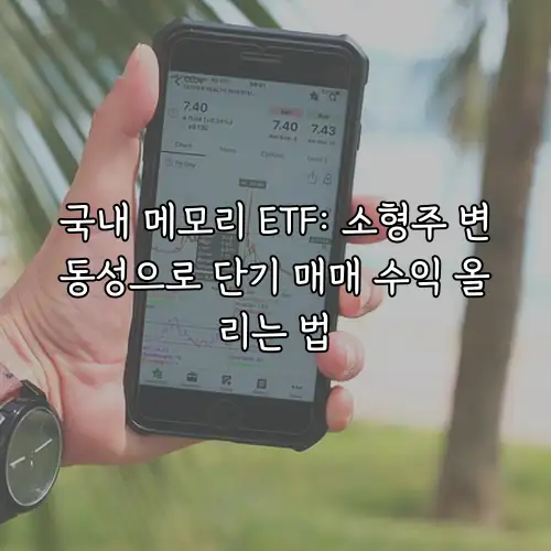 국내 메모리 ETF: 소형주 변동성으로 단기 매매 수익 올리는 법
