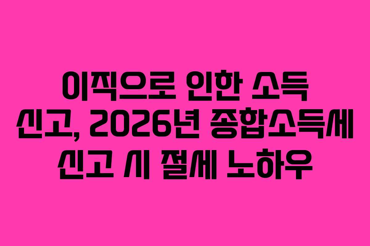 이직으로-인한-소득-신고,-2026년-종합소득세-신고-시-절세-노하우