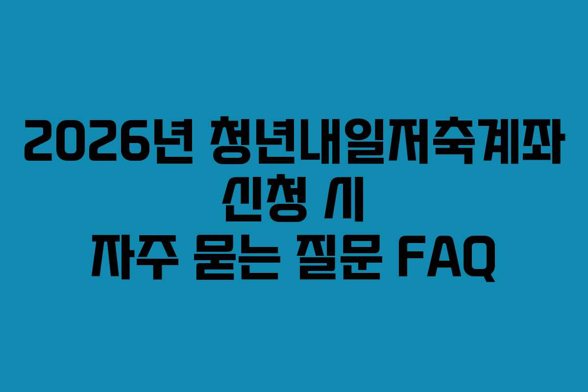 2026년-청년내일저축계좌-신청-시-자주-묻는-질문-FAQ