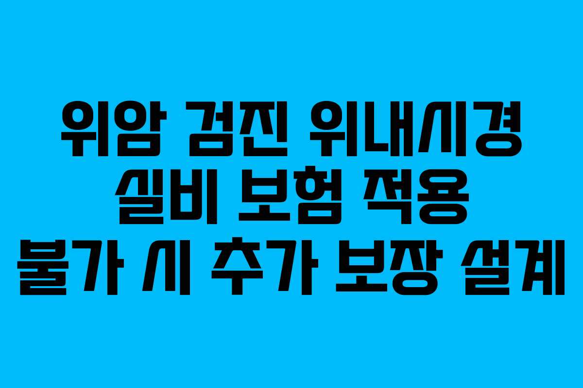 위암-검진-위내시경-실비-보험-적용-불가-시-추가-보장-설계