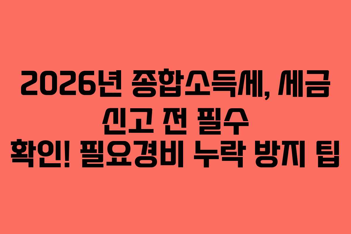 2026년-종합소득세,-세금-신고-전-필수-확인!-필요경비-누락-방지-팁