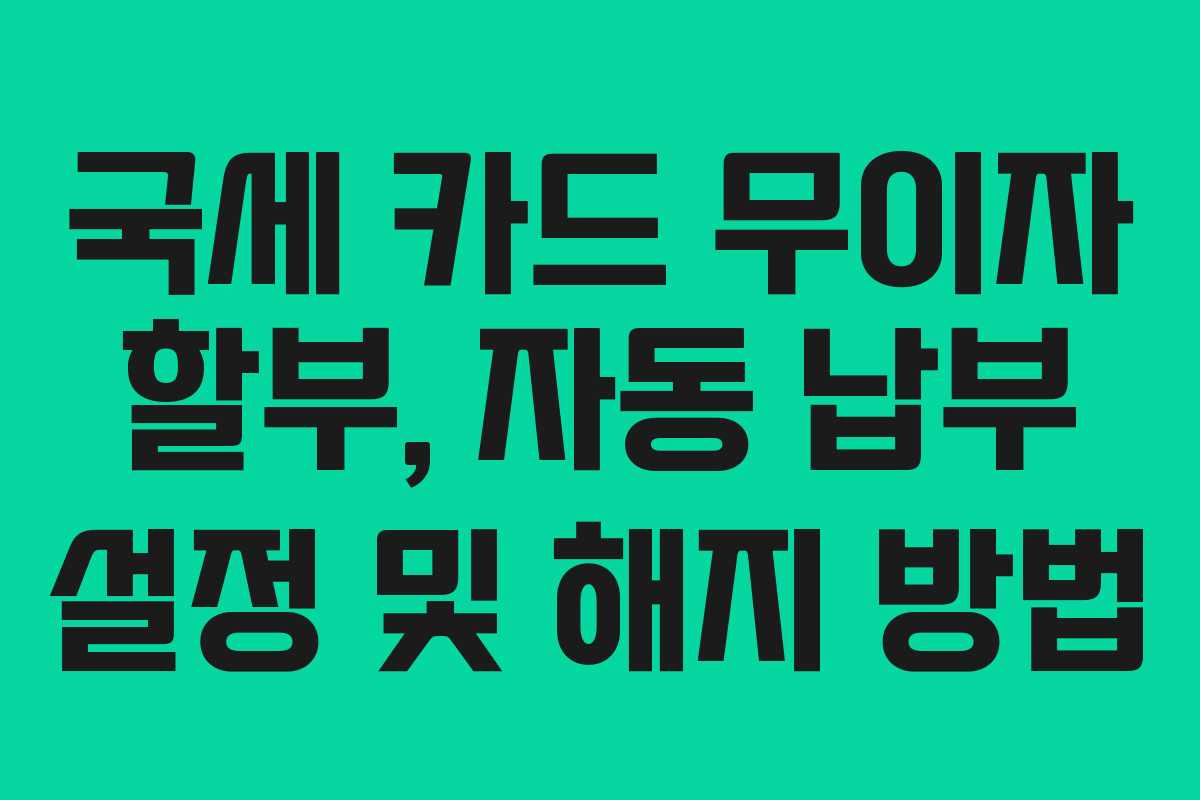 국세-카드-무이자-할부,-자동-납부-설정-및-해지-방법
