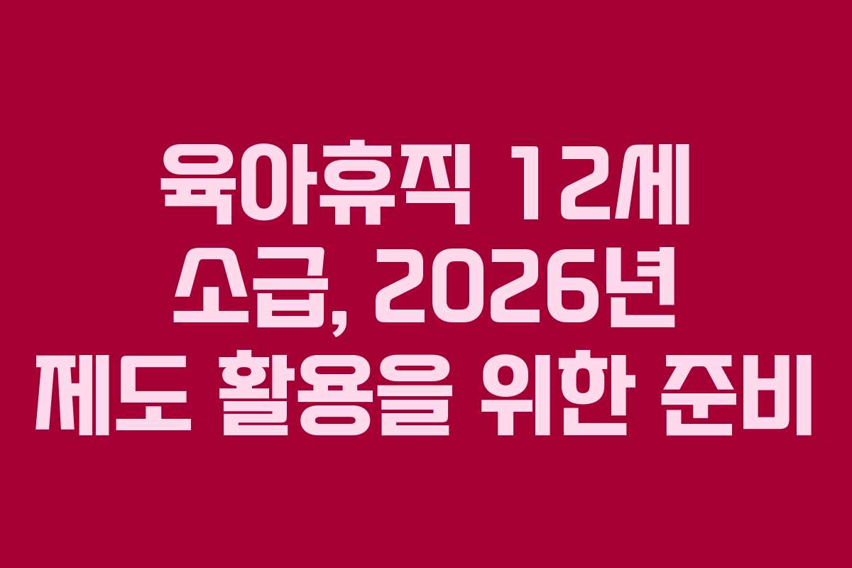 육아휴직-12세-소급,-2026년-제도-활용을-위한-준비