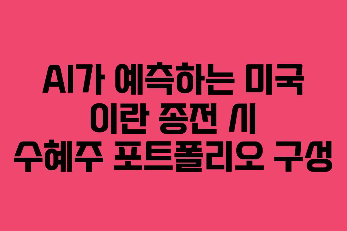 AI가-예측하는-미국-이란-종전-시-수혜주-포트폴리오-구성