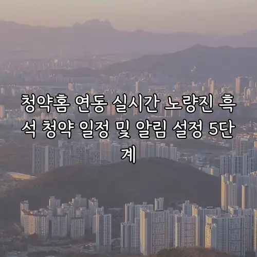 청약홈 연동 실시간 노량진 흑석 청약 일정 및 알림 설정 5단계