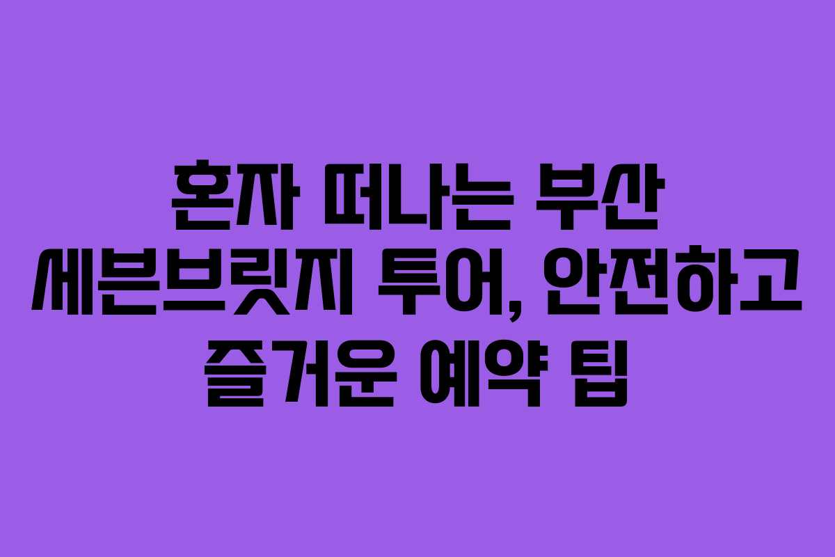 혼자-떠나는-부산-세븐브릿지-투어,-안전하고-즐거운-예약-팁