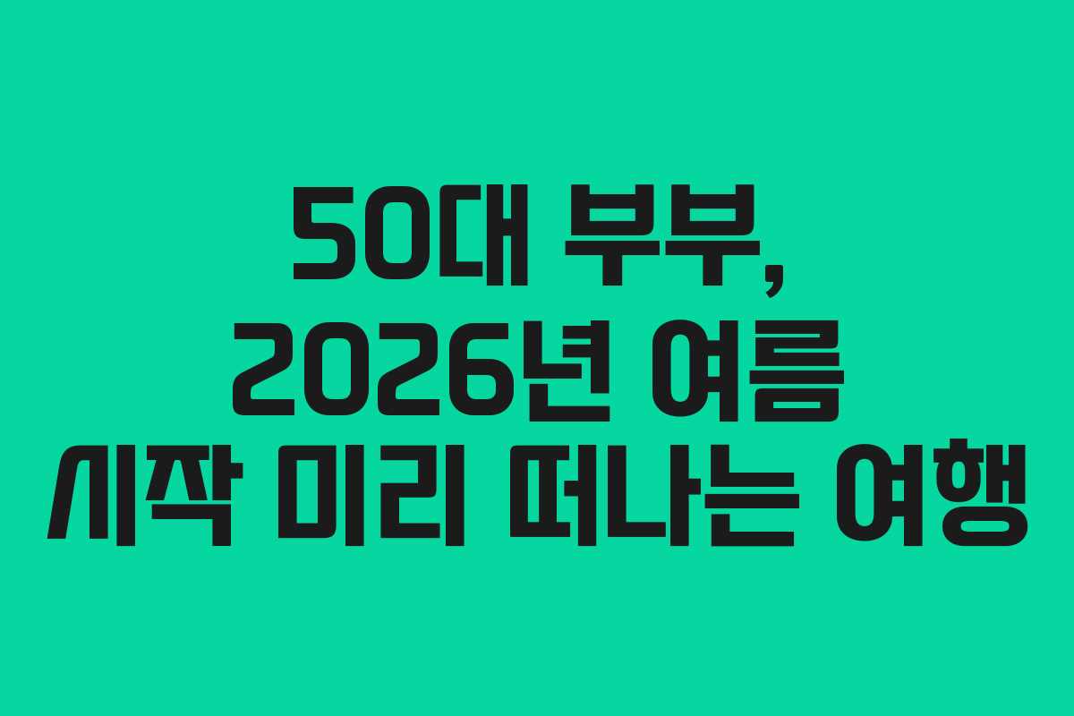 50대-부부,-2026년-여름-시작-미리-떠나는-여행