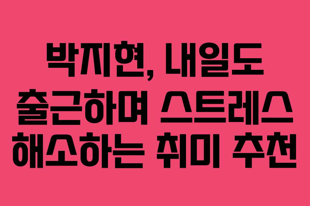 박지현,-내일도-출근하며-스트레스-해소하는-취미-추천