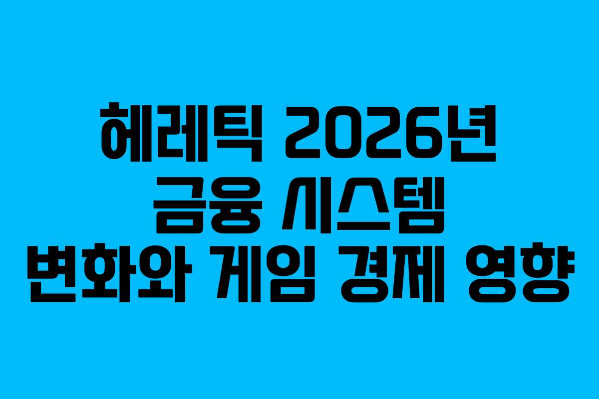 헤레틱-2026년-금융-시스템-변화와-게임-경제-영향