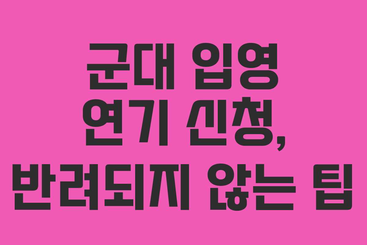 군대-입영-연기-신청,-반려되지-않는-팁